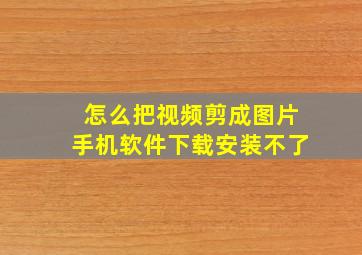 怎么把视频剪成图片手机软件下载安装不了