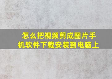 怎么把视频剪成图片手机软件下载安装到电脑上