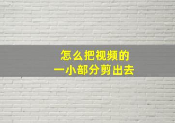 怎么把视频的一小部分剪出去