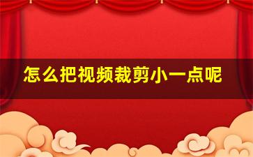 怎么把视频裁剪小一点呢