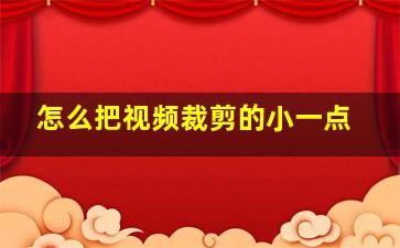 怎么把视频裁剪的小一点