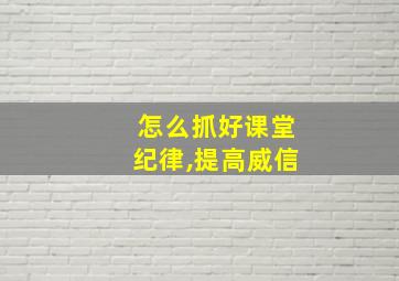 怎么抓好课堂纪律,提高威信