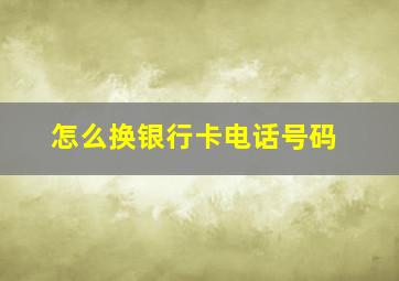 怎么换银行卡电话号码