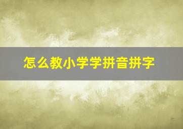 怎么教小学学拼音拼字