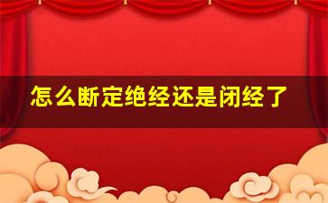 怎么断定绝经还是闭经了