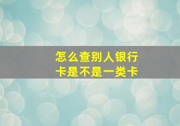 怎么查别人银行卡是不是一类卡