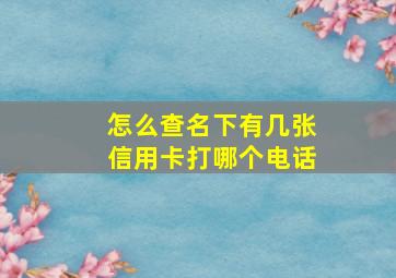 怎么查名下有几张信用卡打哪个电话