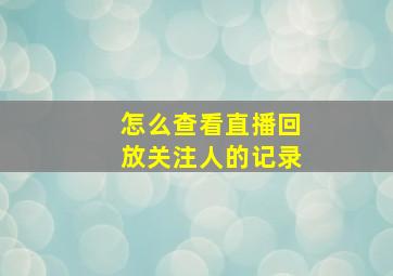 怎么查看直播回放关注人的记录