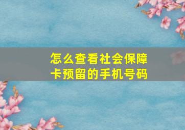 怎么查看社会保障卡预留的手机号码