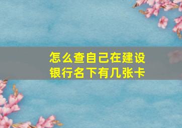 怎么查自己在建设银行名下有几张卡