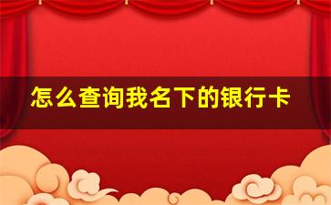 怎么查询我名下的银行卡