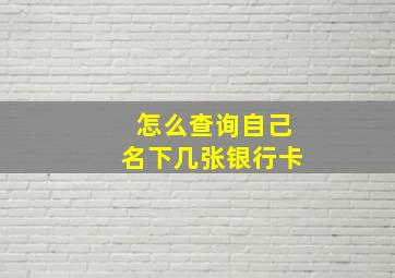 怎么查询自己名下几张银行卡