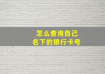 怎么查询自己名下的银行卡号