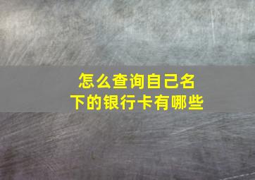 怎么查询自己名下的银行卡有哪些