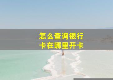 怎么查询银行卡在哪里开卡