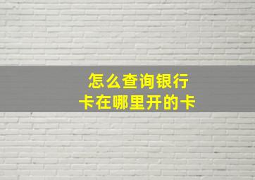 怎么查询银行卡在哪里开的卡