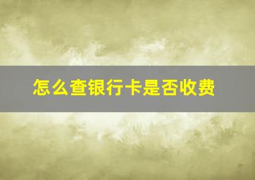 怎么查银行卡是否收费