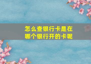 怎么查银行卡是在哪个银行开的卡呢