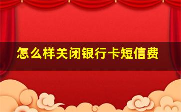 怎么样关闭银行卡短信费