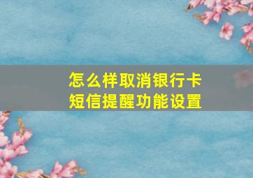 怎么样取消银行卡短信提醒功能设置