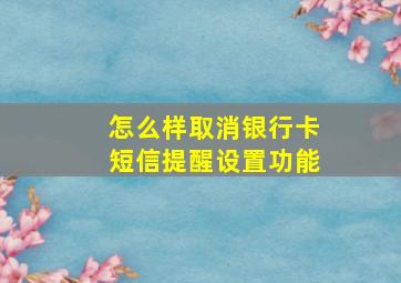 怎么样取消银行卡短信提醒设置功能