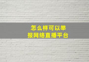 怎么样可以举报网络直播平台