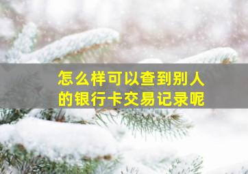 怎么样可以查到别人的银行卡交易记录呢