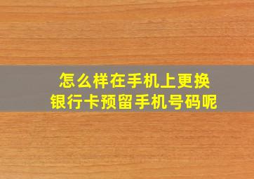 怎么样在手机上更换银行卡预留手机号码呢