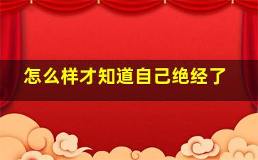 怎么样才知道自己绝经了