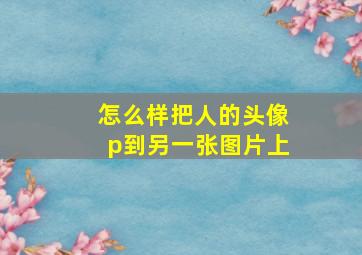 怎么样把人的头像p到另一张图片上