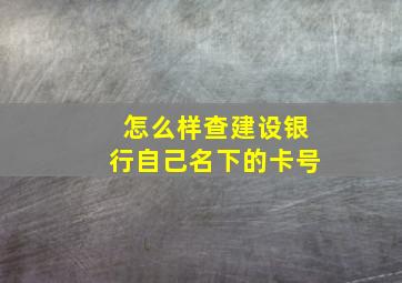 怎么样查建设银行自己名下的卡号