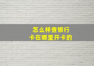 怎么样查银行卡在哪里开卡的