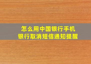 怎么用中国银行手机银行取消短信通知提醒