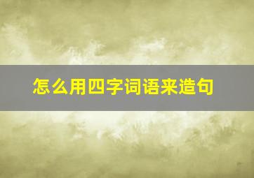 怎么用四字词语来造句