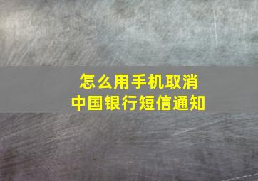 怎么用手机取消中国银行短信通知