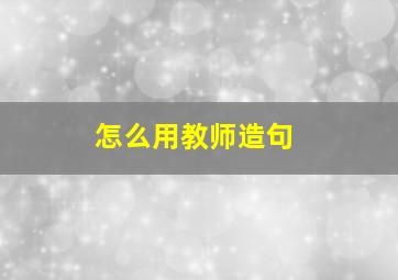 怎么用教师造句