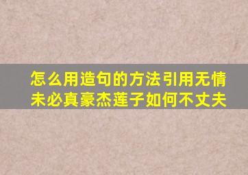 怎么用造句的方法引用无情未必真豪杰莲子如何不丈夫