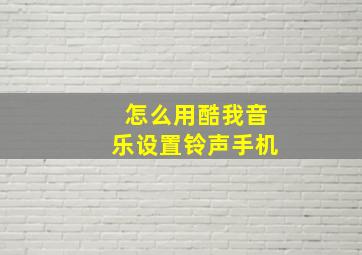 怎么用酷我音乐设置铃声手机