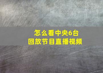 怎么看中央6台回放节目直播视频