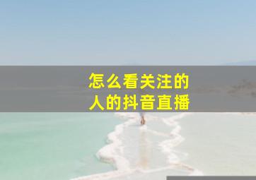 怎么看关注的人的抖音直播