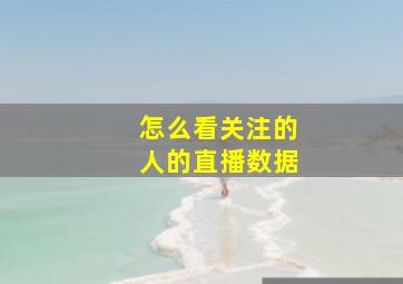 怎么看关注的人的直播数据