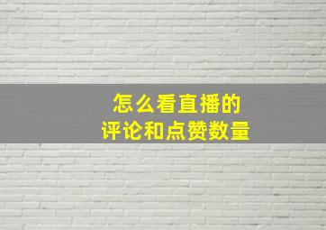 怎么看直播的评论和点赞数量