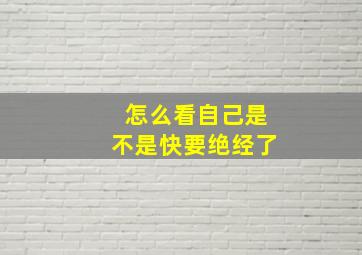 怎么看自己是不是快要绝经了