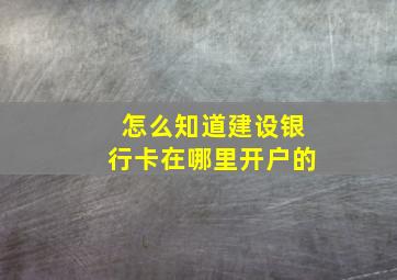 怎么知道建设银行卡在哪里开户的