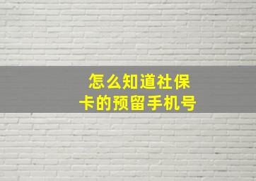 怎么知道社保卡的预留手机号