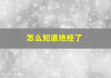 怎么知道绝经了