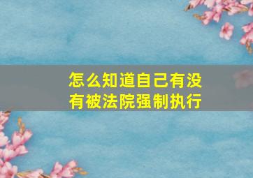 怎么知道自己有没有被法院强制执行