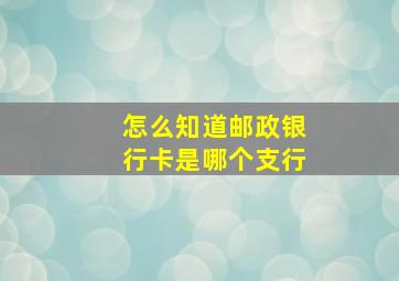 怎么知道邮政银行卡是哪个支行