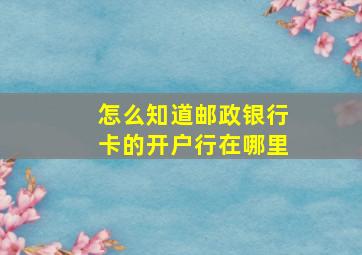 怎么知道邮政银行卡的开户行在哪里