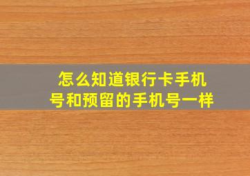 怎么知道银行卡手机号和预留的手机号一样